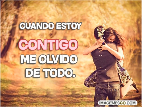Cuando estoy contigo me olvido de todo.