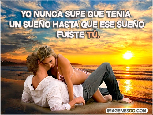 Yo nunca supe que tenia un sueño hasta que ese sueño fuiste tú.